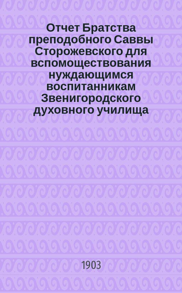 Отчет Братства преподобного Саввы Сторожевского для вспомоществования нуждающимся воспитанникам Звенигородского духовного училища ... ... 1 июня 1912 г. по 1 июня 1913 г.