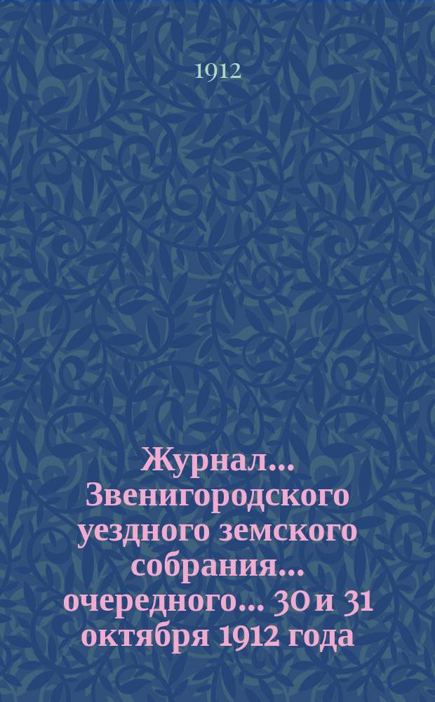 Журнал... Звенигородского уездного земского собрания... очередного... 30 и [31] октября 1912 года