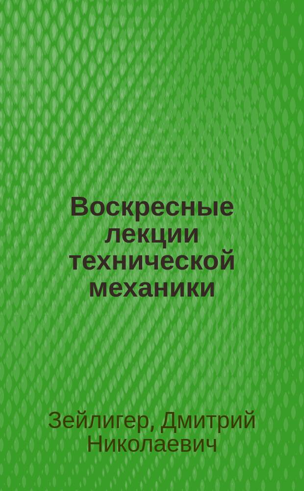 Воскресные лекции технической механики : 1903 г. : Конспект Д.Н. Зейлигера. Лекции 1-9