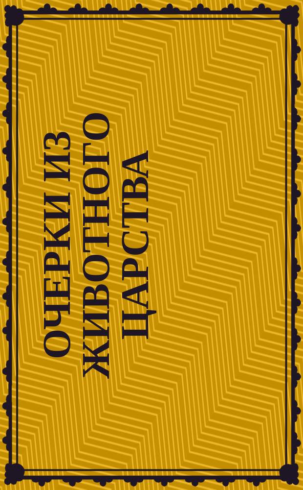 Очерки из животного царства : Животные в мифах, преданиях, истории и биологии
