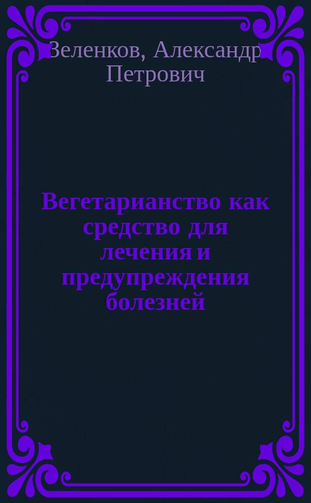 Вегетарианство как средство для лечения и предупреждения болезней : Чит. на заседании С.П.Б. вегетариан. о-ва 25 янв. 1903 г.