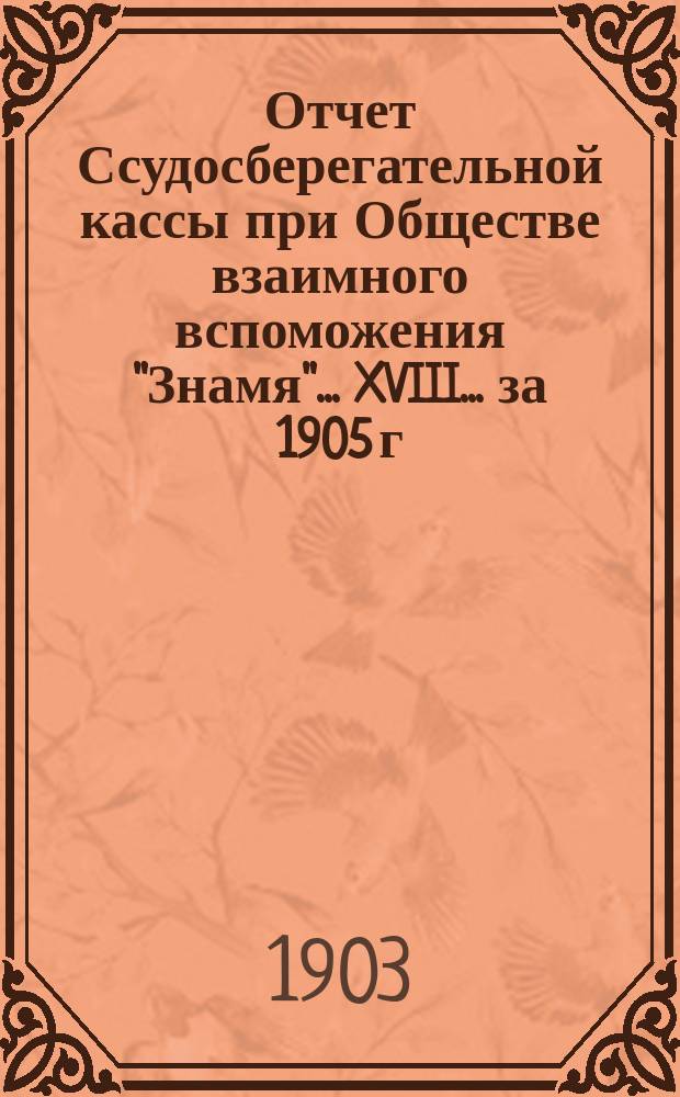 Отчет Ссудосберегательной кассы при Обществе взаимного вспоможения "Знамя"... XVIII... за 1905 г.