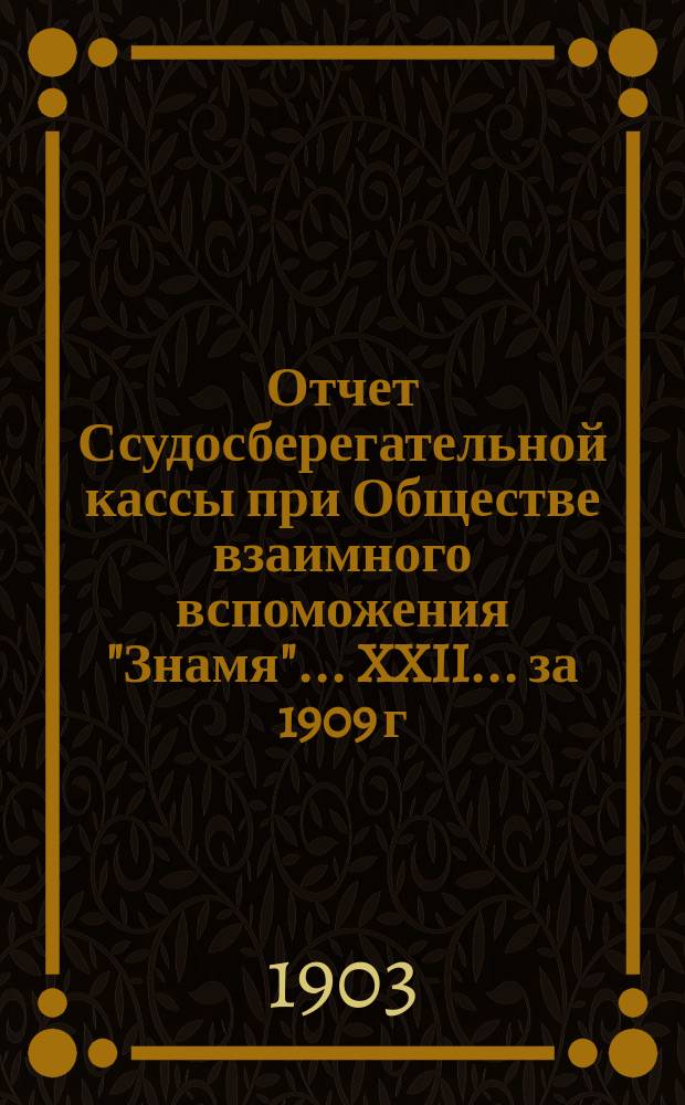 Отчет Ссудосберегательной кассы при Обществе взаимного вспоможения "Знамя"... XXII... за 1909 г.
