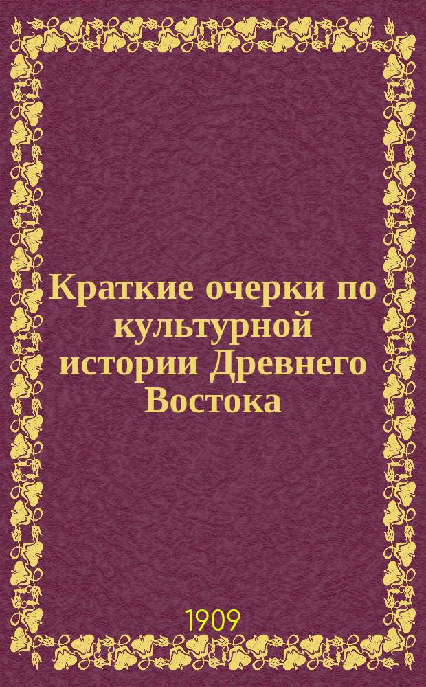 Краткие очерки по культурной истории Древнего Востока : Курс 3 кл. муж. гимназий и прогимназий : Сост. применительно к требованиям примерных программ по истории, изд. 1902 г. Николай Знойко, преп. Ришельев. гимназии
