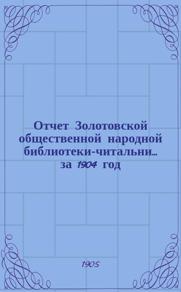 Отчет Золотовской общественной народной библиотеки-читальни... за 1904 год