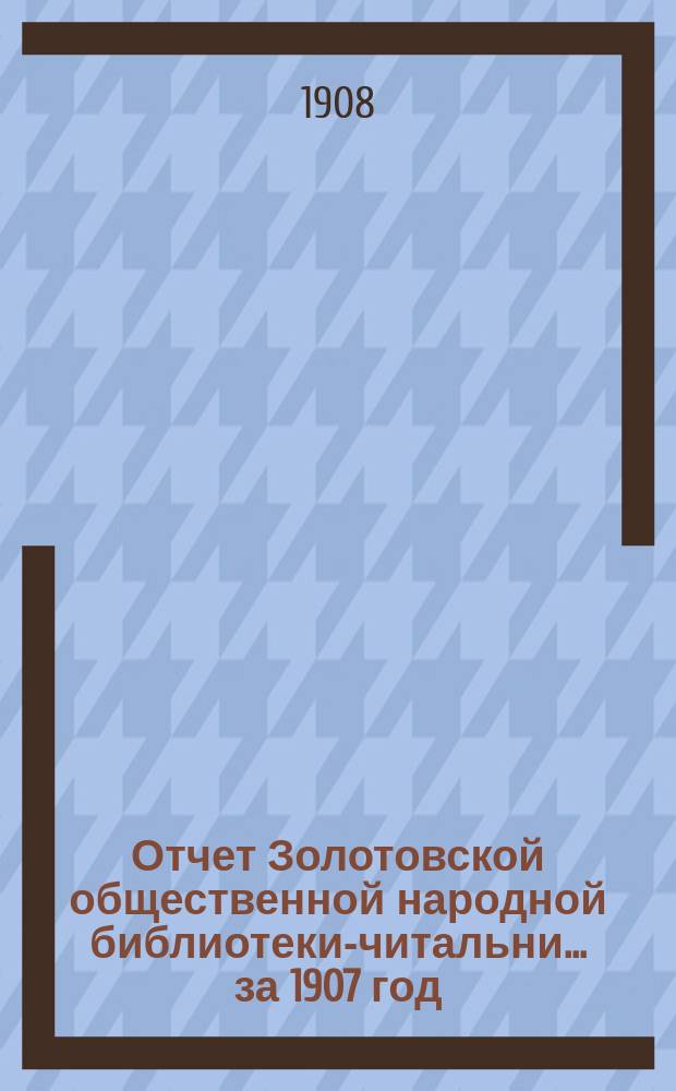 Отчет Золотовской общественной народной библиотеки-читальни... за 1907 год