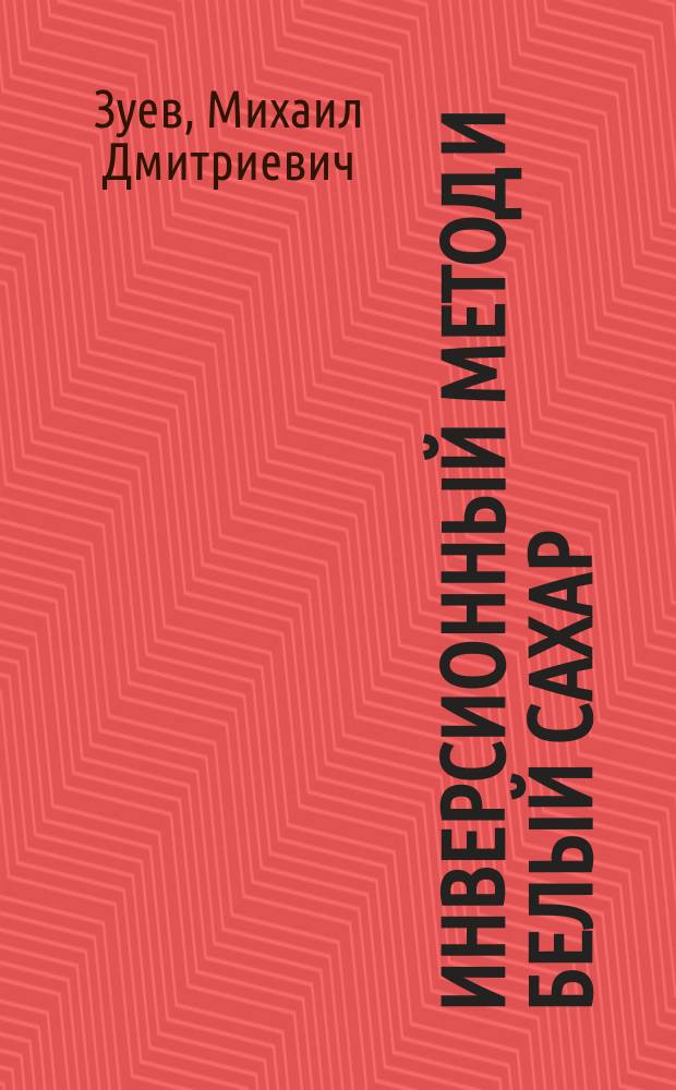... Инверсионный метод и белый сахар : Из доклада, чит. на собрании химиков рус. сахарных заводов в февр. 1903 г. в К.О.И.Р.Т. о-ва