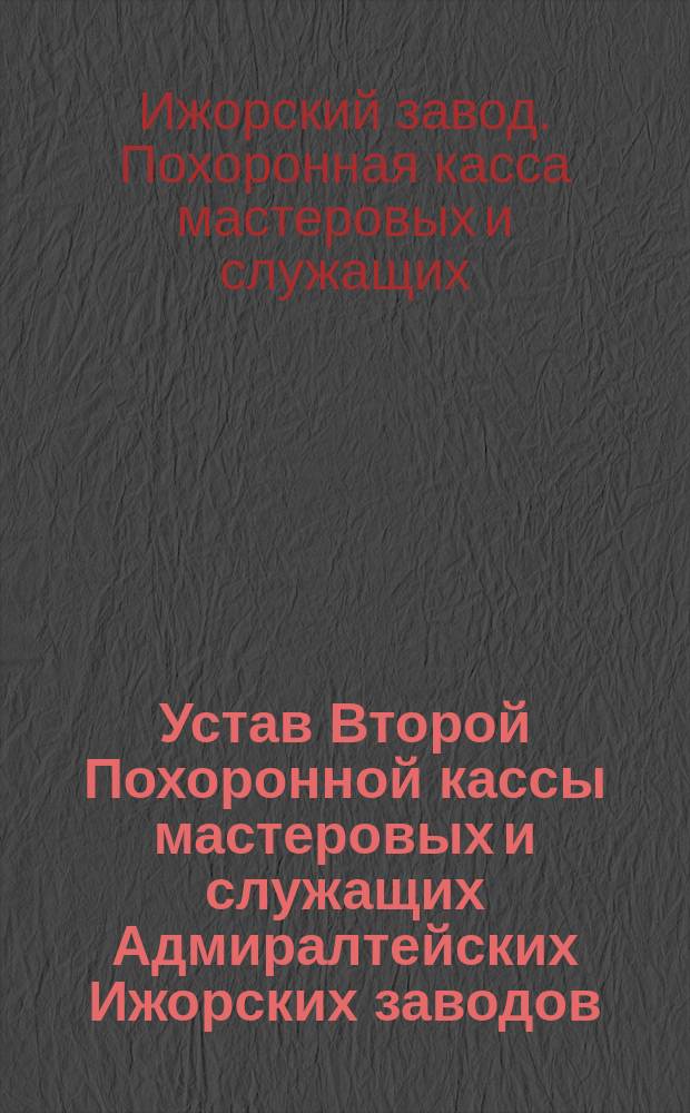 Устав Второй Похоронной кассы мастеровых и служащих Адмиралтейских Ижорских заводов : Утв. 16 июля 1903 г
