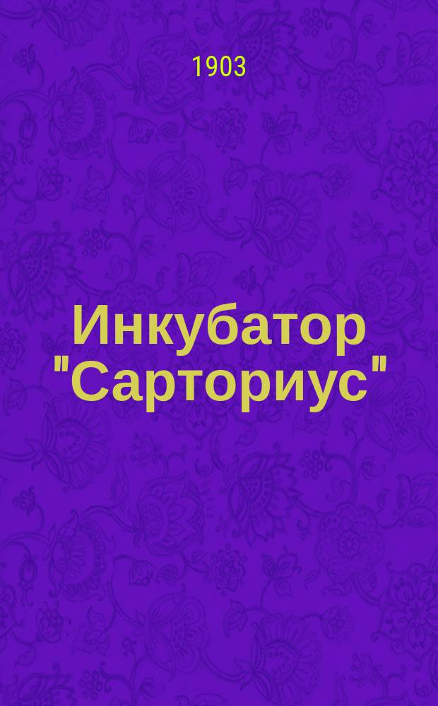 Инкубатор "Сарториус" : Руководство к выводу и воспитанию цыплят в аппаратах "Сарториус"