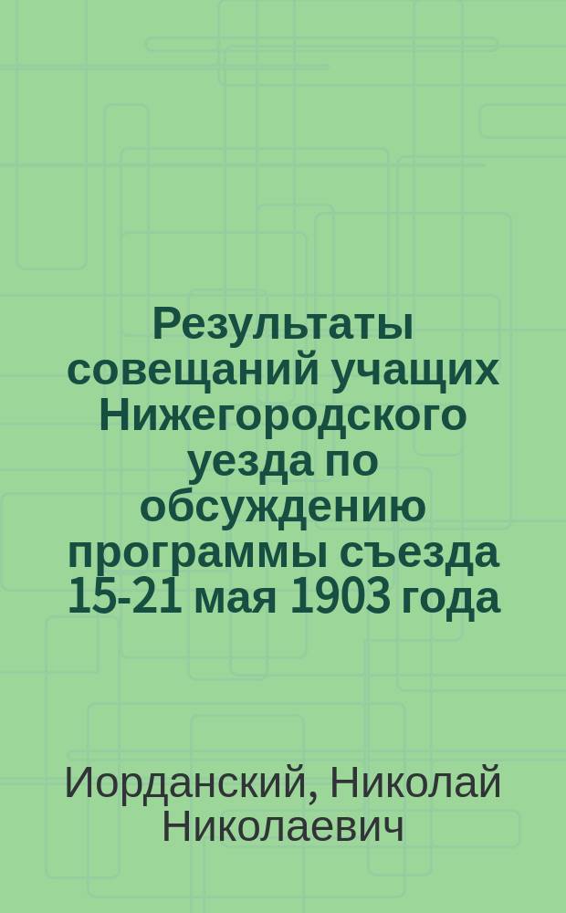 Результаты совещаний учащих Нижегородского уезда по обсуждению программы съезда 15-21 мая 1903 года