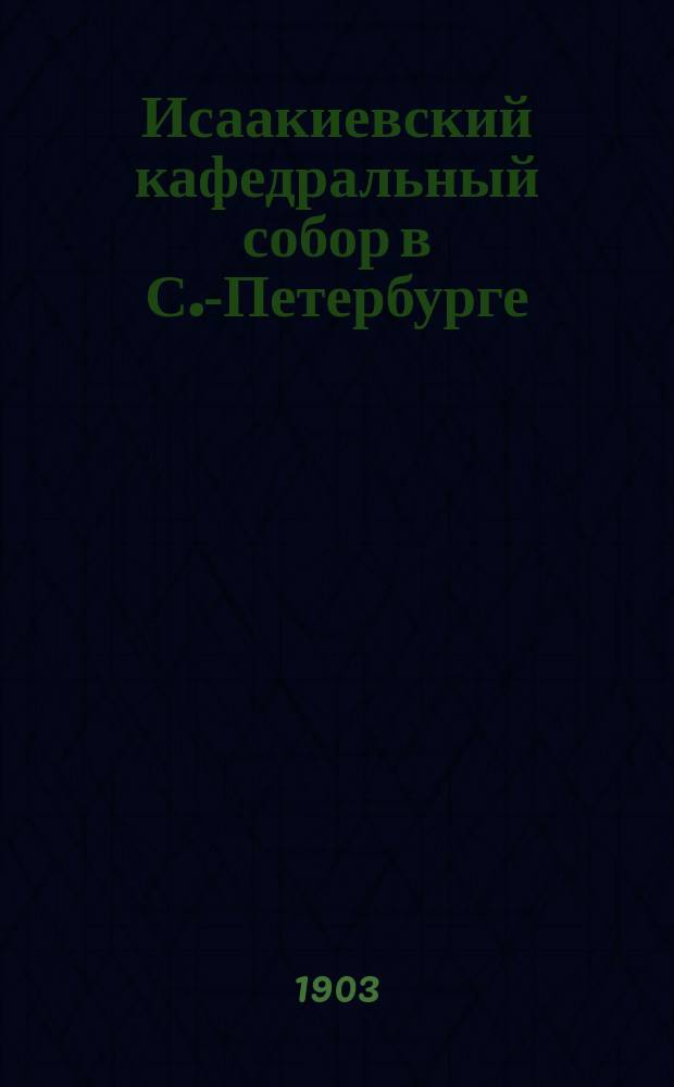 Исаакиевский кафедральный собор в С.-Петербурге : Очерк