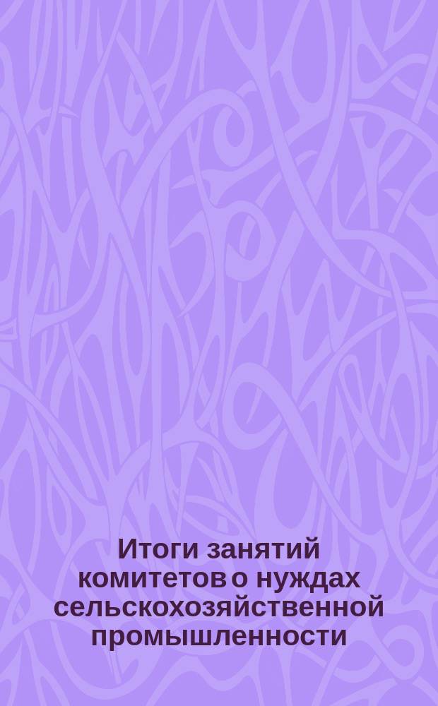 Итоги занятий комитетов о нуждах сельскохозяйственной промышленности