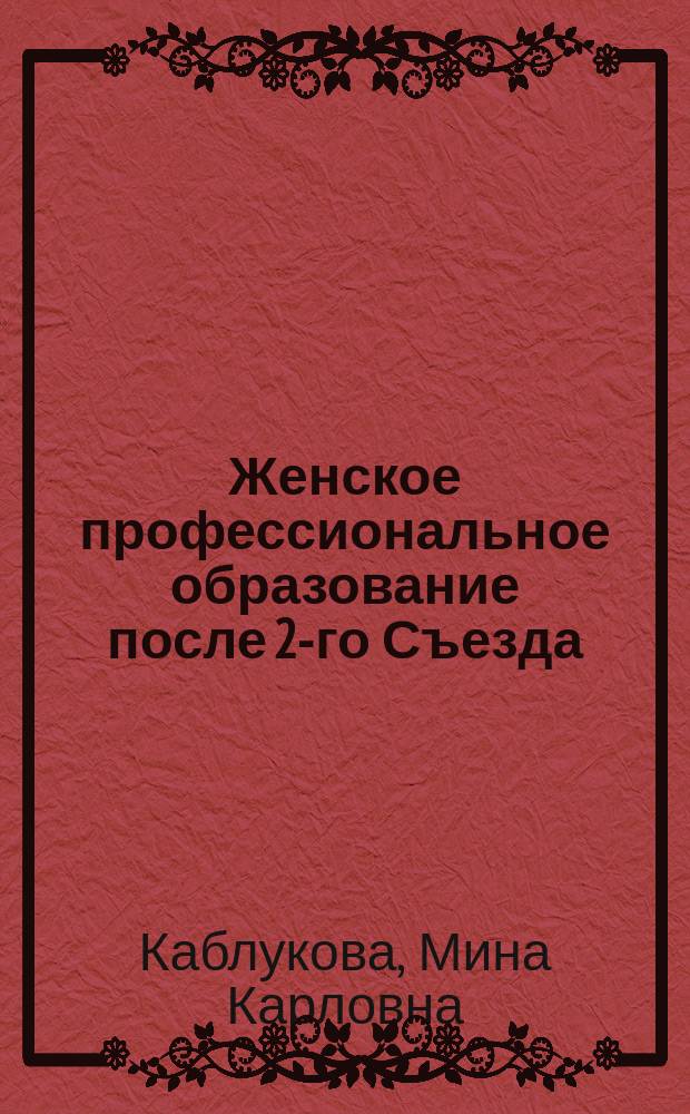 Женское профессиональное образование после 2-го Съезда : Докл. М.К. Каблуковой