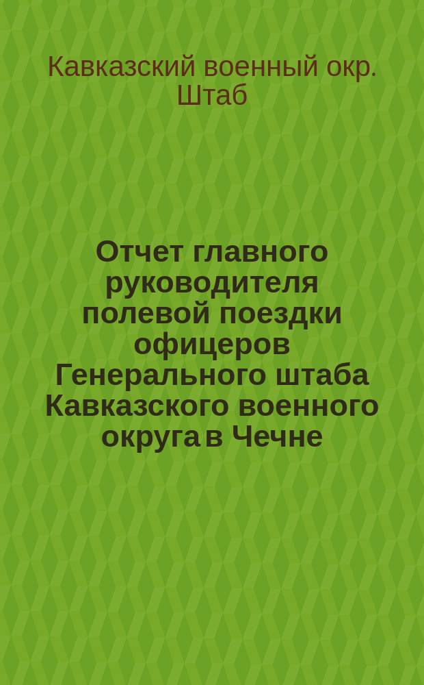 Отчет главного руководителя полевой поездки офицеров Генерального штаба Кавказского военного округа в Чечне, Дагестане и на Лезгинской линии в 1902 году : С прил.