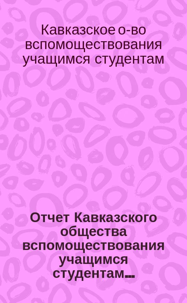 Отчет Кавказского общества вспомоществования учащимся студентам...