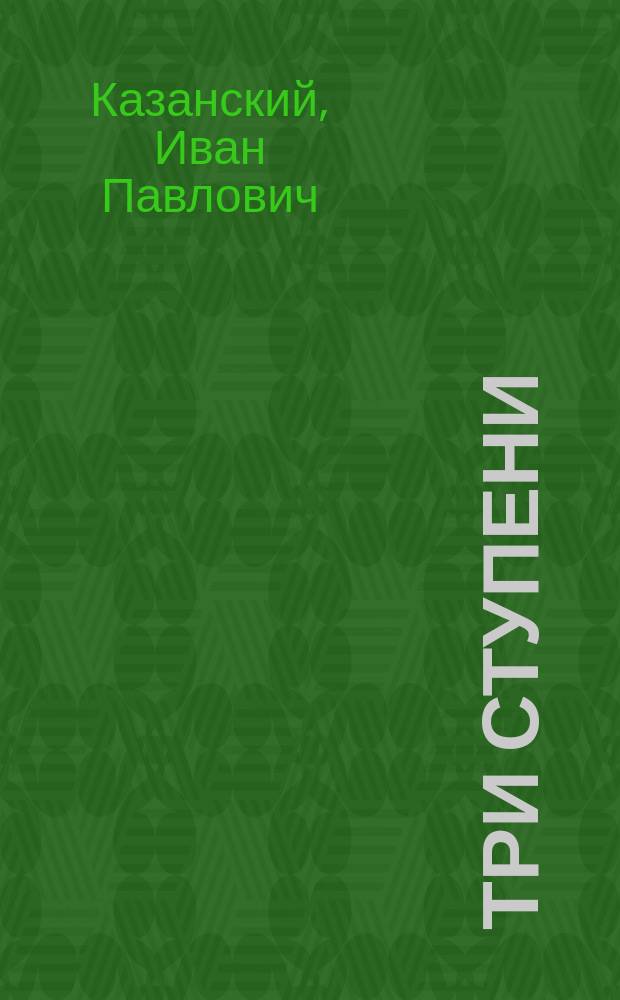 Три ступени : Сб. ст. для изложений и связанных с ними упражнений в последоват. порядке трех ступеней : Пособие для сред. и низш. учеб. заведений