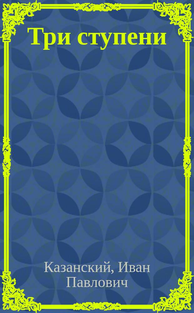 Три ступени : Сб. ст. для изложений и связанных с ними упражнений в последоват. порядке трех ступеней : Пособие для сред. и низш. учеб. заведений