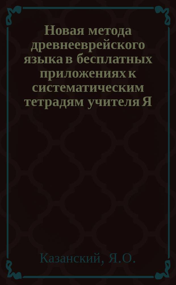 Новая метода древнееврейского языка в бесплатных приложениях к систематическим тетрадям учителя Я.О. Казанского