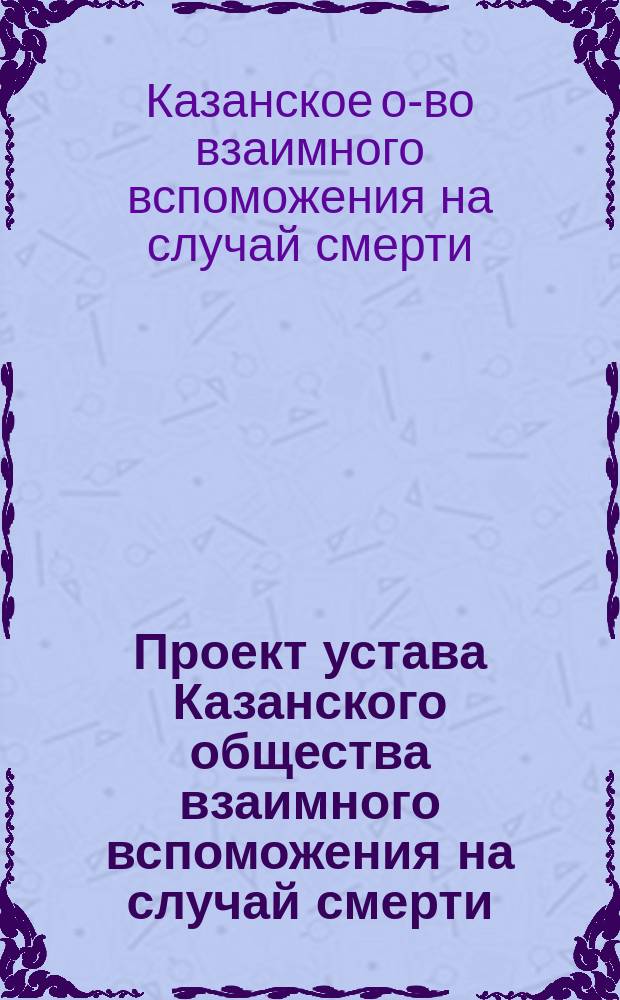 Проект устава Казанского общества взаимного вспоможения на случай смерти