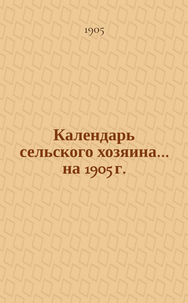 Календарь сельского хозяина ... на 1905 г.