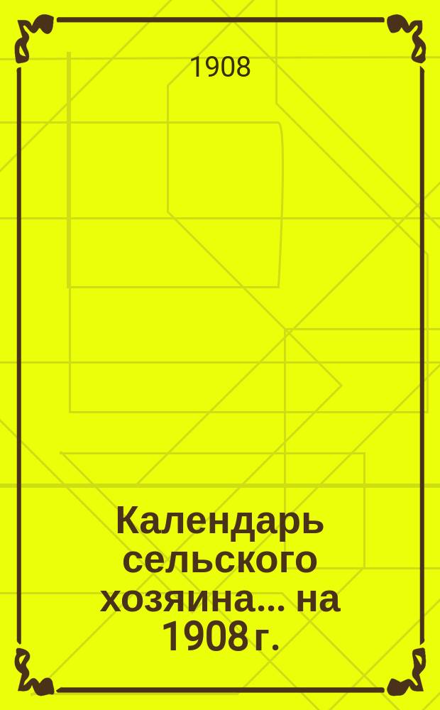 Календарь сельского хозяина ... на 1908 г.