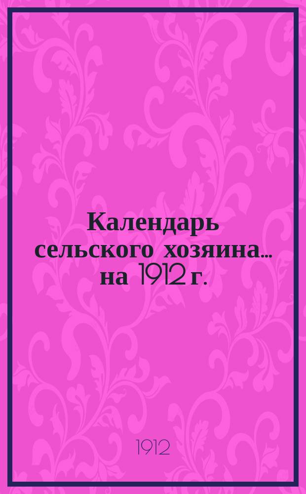 Календарь сельского хозяина ... на 1912 г.