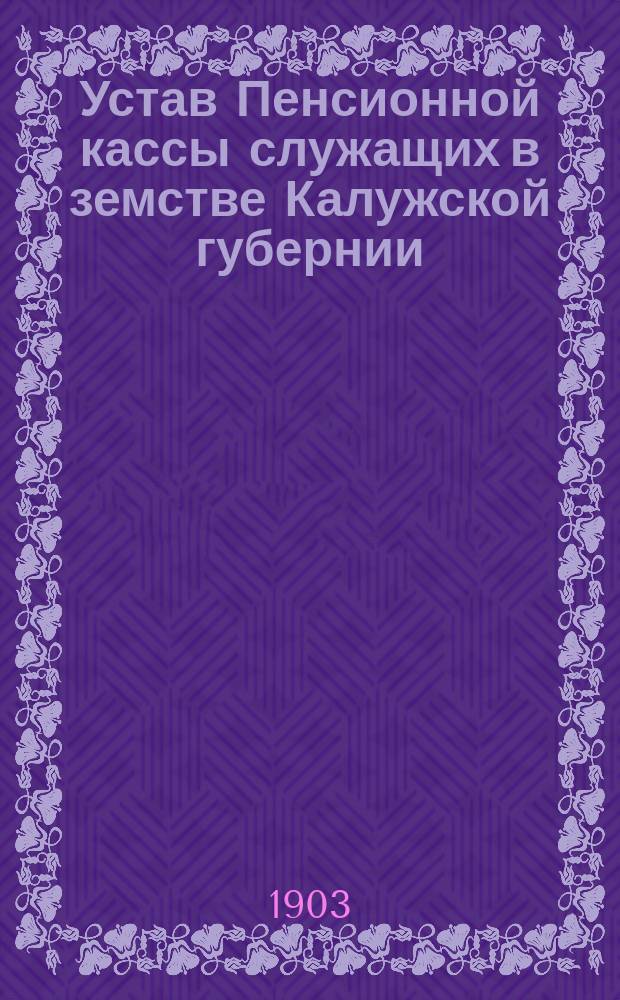 Устав Пенсионной кассы служащих в земстве Калужской губернии