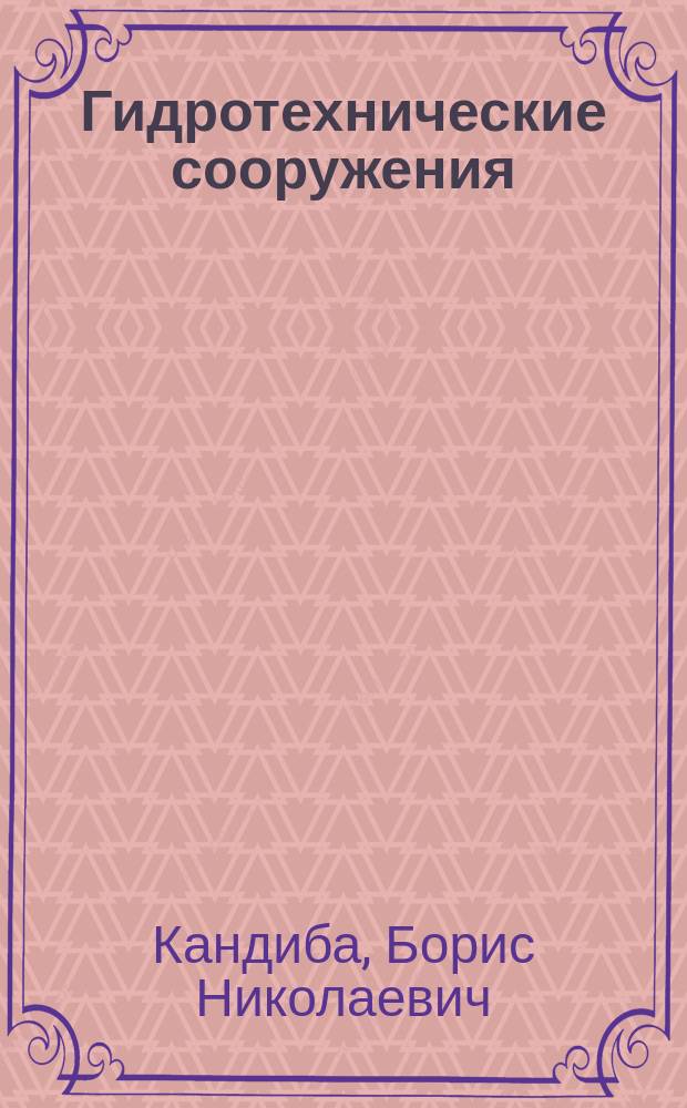 ... Гидротехнические сооружения : Лекции, чит. инж. Б. Кандиба. 1902-03 уч. г