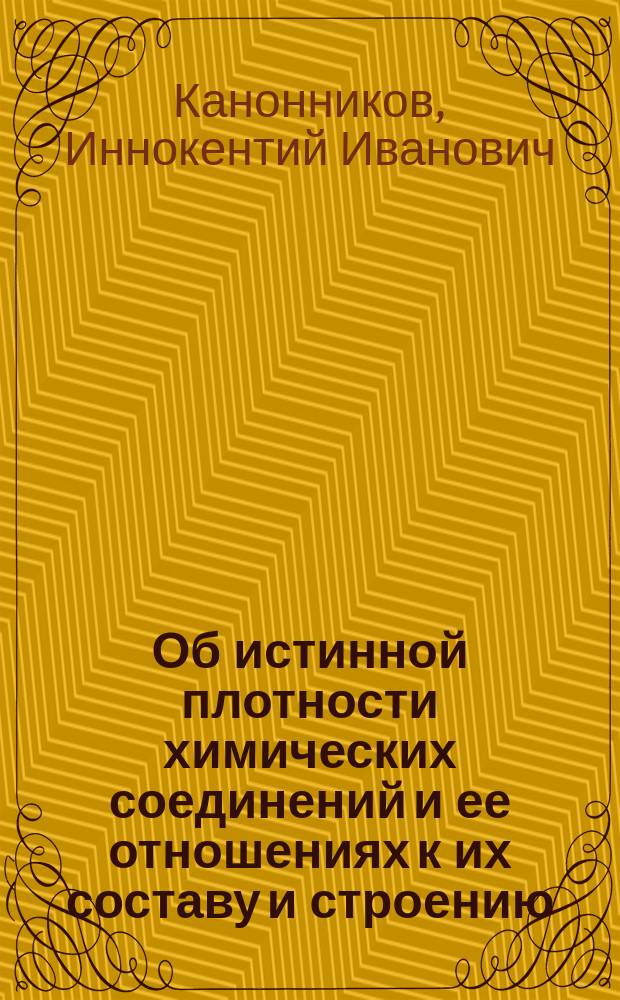 Об истинной плотности химических соединений и ее отношениях к их составу и строению : (Доложено в заседании Физ.-мат. отд-ния 15 нояб. 1900 г.)