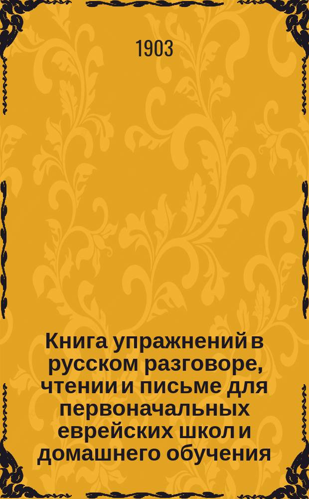 Книга упражнений в русском разговоре, чтении и письме для первоначальных еврейских школ и домашнего обучения
