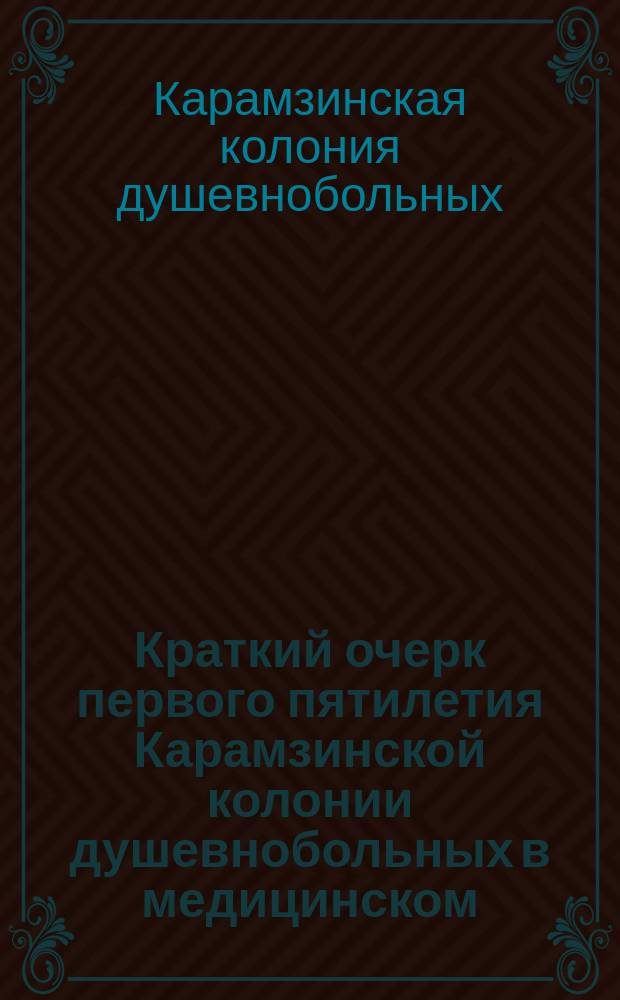 Краткий очерк первого пятилетия Карамзинской колонии душевнобольных в медицинском, хозяйственном и административном отношениях : Делегат. докл. 5 Губ. съезду зем. врачей дир. Колонии В.А. Копосова
