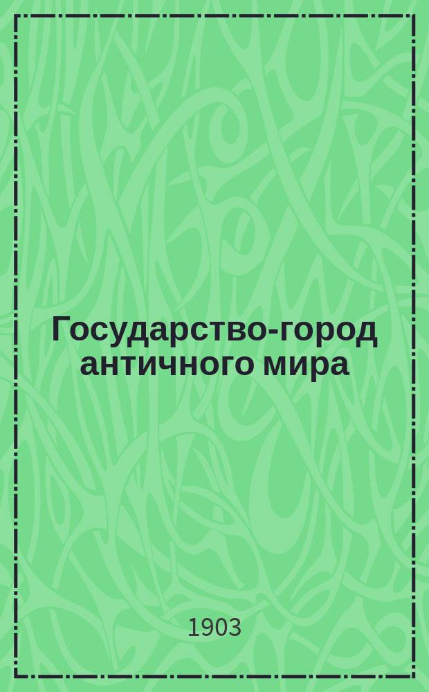 ... Государство-город античного мира : Опыт ист. построения полит. и соц. эволюции антич. гражд. общин