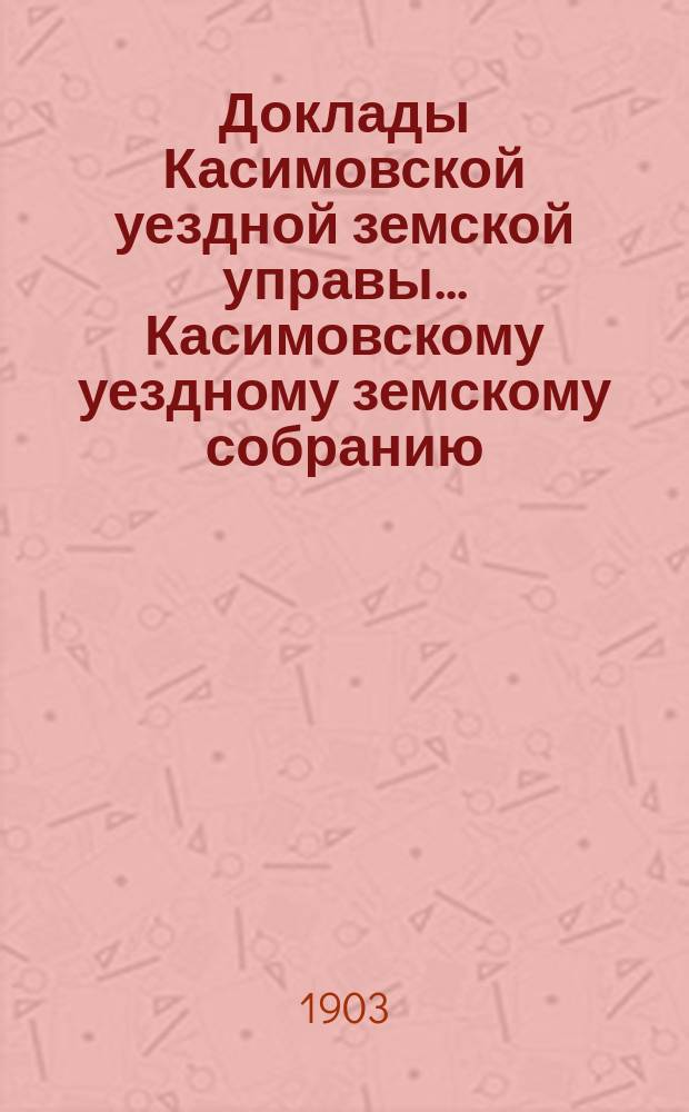 Доклады Касимовской уездной земской управы... Касимовскому уездному земскому собранию... 46-му очередному... 1910 года. Приложение к докладу Управы № 45... : Приложение к докладу Управы № 45...