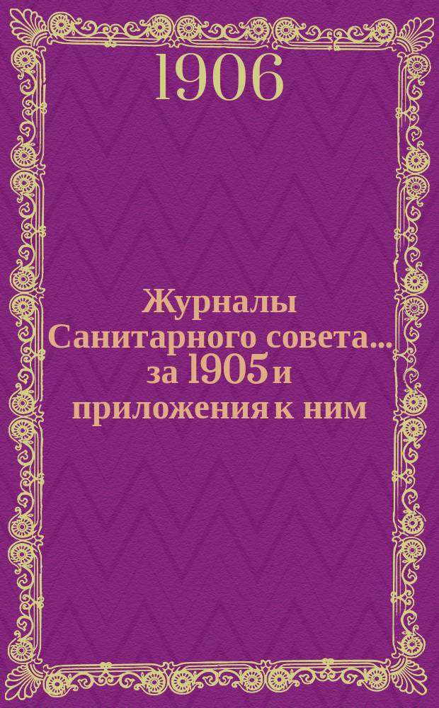 Журналы Санитарного совета... ... за 1905 и приложения к ним