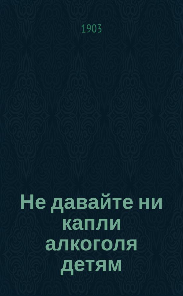 Не давайте ни капли алкоголя детям