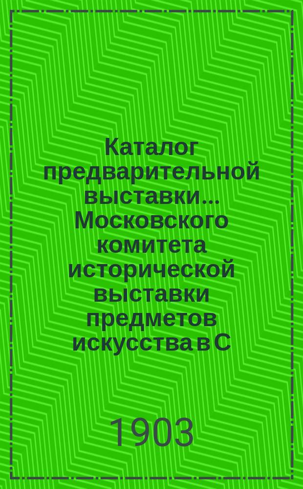 Каталог предварительной выставки... Московского комитета исторической выставки предметов искусства в С.-Петербурге