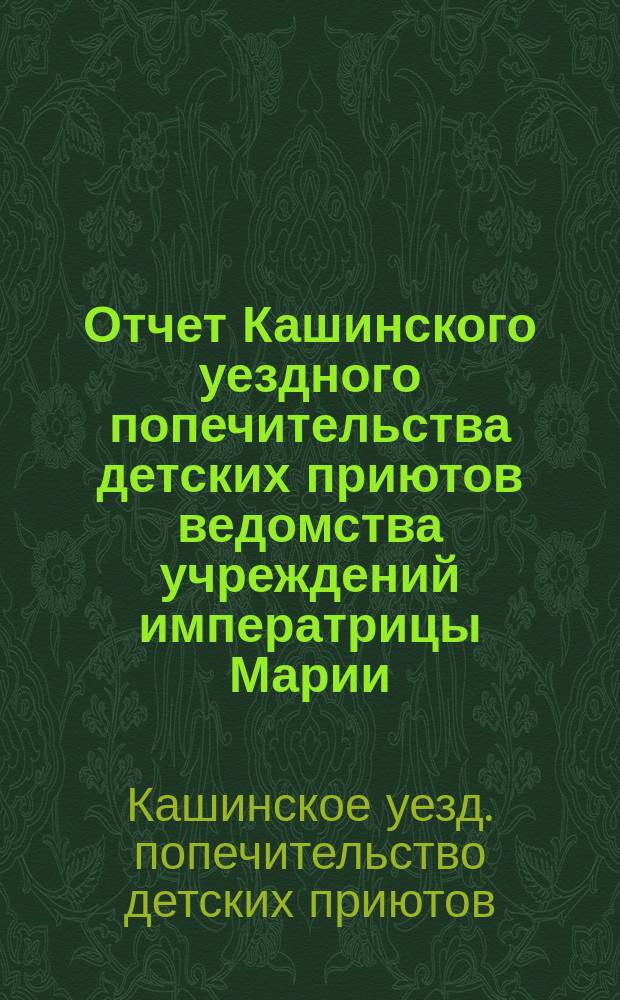 Отчет Кашинского уездного попечительства детских приютов ведомства учреждений императрицы Марии...