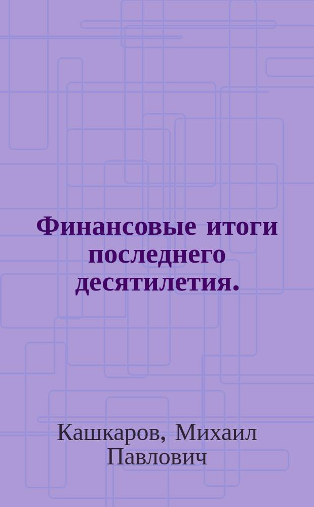 Финансовые итоги последнего десятилетия. (1892-1901 гг.) : Стат. исслед. Михаила Кашкарова. Т. 1-2