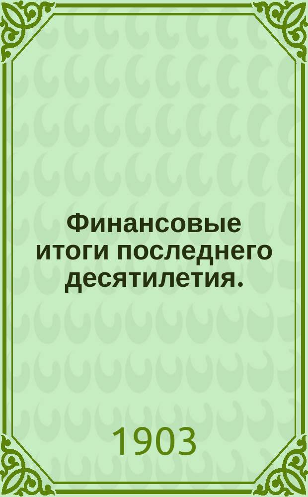 Финансовые итоги последнего десятилетия. (1892-1901 гг.) : Стат. исслед. Михаила Кашкарова. Т. 1-2. Т. 2 : Обыкновенные расходы ; Чрезвычайный бюджет ; Долговые счеты государственного казначейства ; Обороты по суммам государственного казначейства ; Общие кассовые и финансовые результаты ; Приложения