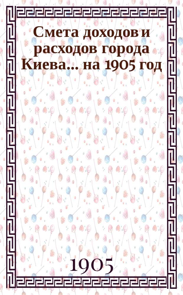Смета доходов и расходов города Киева... ... на 1905 год