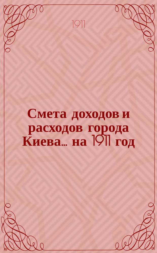 Смета доходов и расходов города Киева... ... на 1911 год
