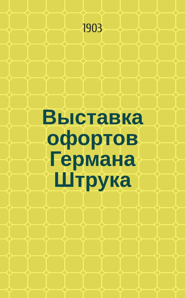 Выставка офортов Германа Штрука; Выставка картин и этюдов русских художников: Каталог / Киев. музей древностей и искусств