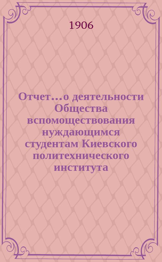 Отчет... о деятельности Общества вспомоществования нуждающимся студентам Киевского политехнического института. ... за 1905 год