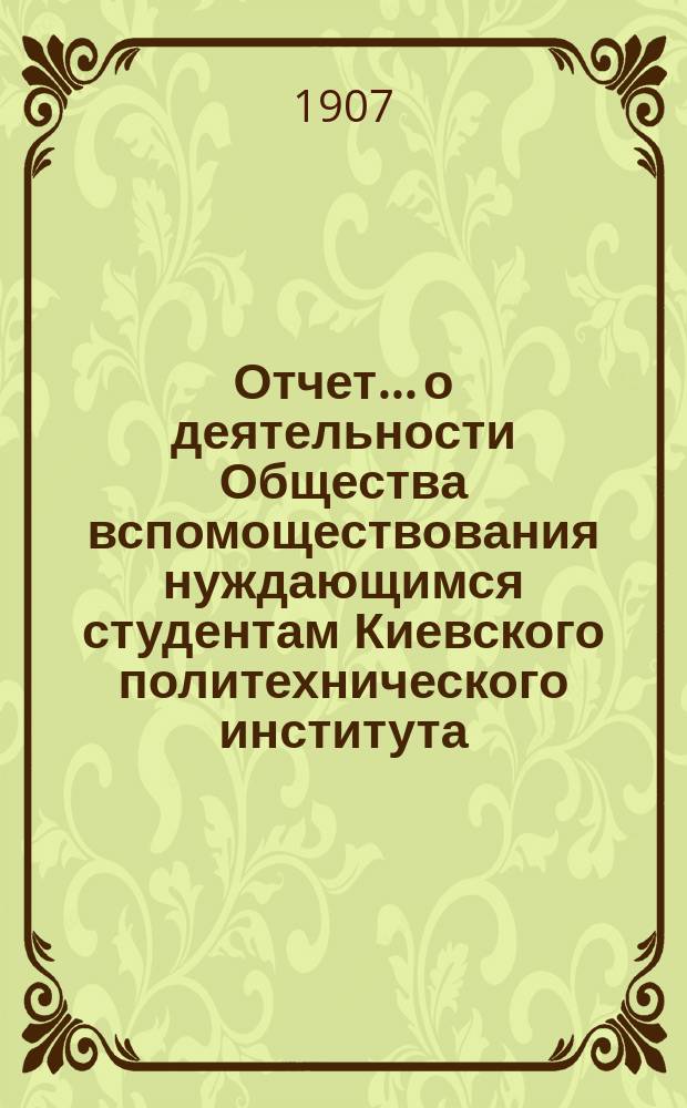 Отчет... о деятельности Общества вспомоществования нуждающимся студентам Киевского политехнического института. ... за 1906 год