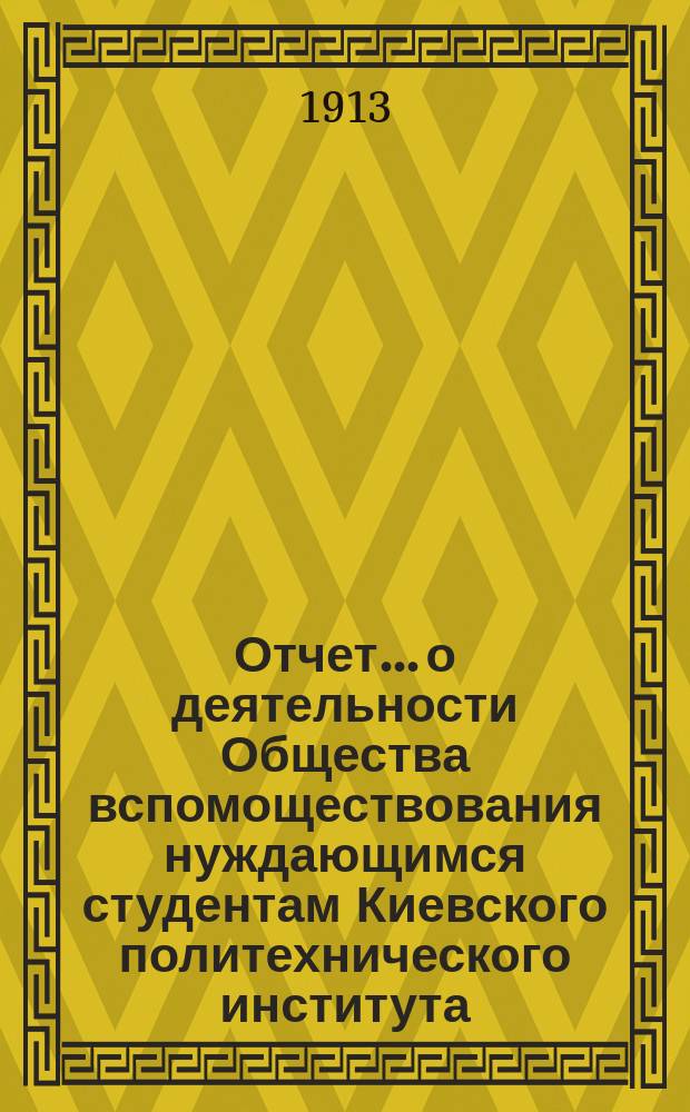 Отчет... о деятельности Общества вспомоществования нуждающимся студентам Киевского политехнического института. ... за 1912 год
