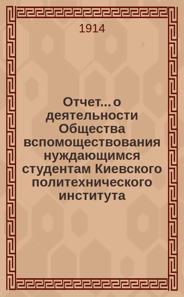 Отчет... о деятельности Общества вспомоществования нуждающимся студентам Киевского политехнического института. ... за 1913 год