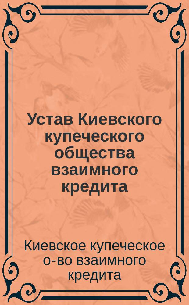 Устав Киевского купеческого общества взаимного кредита : Утв. 1 июня 1903 г.