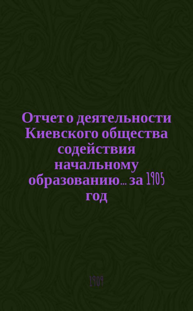 Отчет о деятельности Киевского общества содействия начальному образованию... за 1905 год