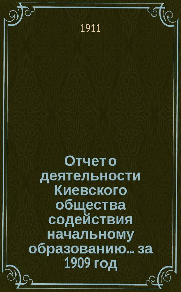 Отчет о деятельности Киевского общества содействия начальному образованию... за 1909 год