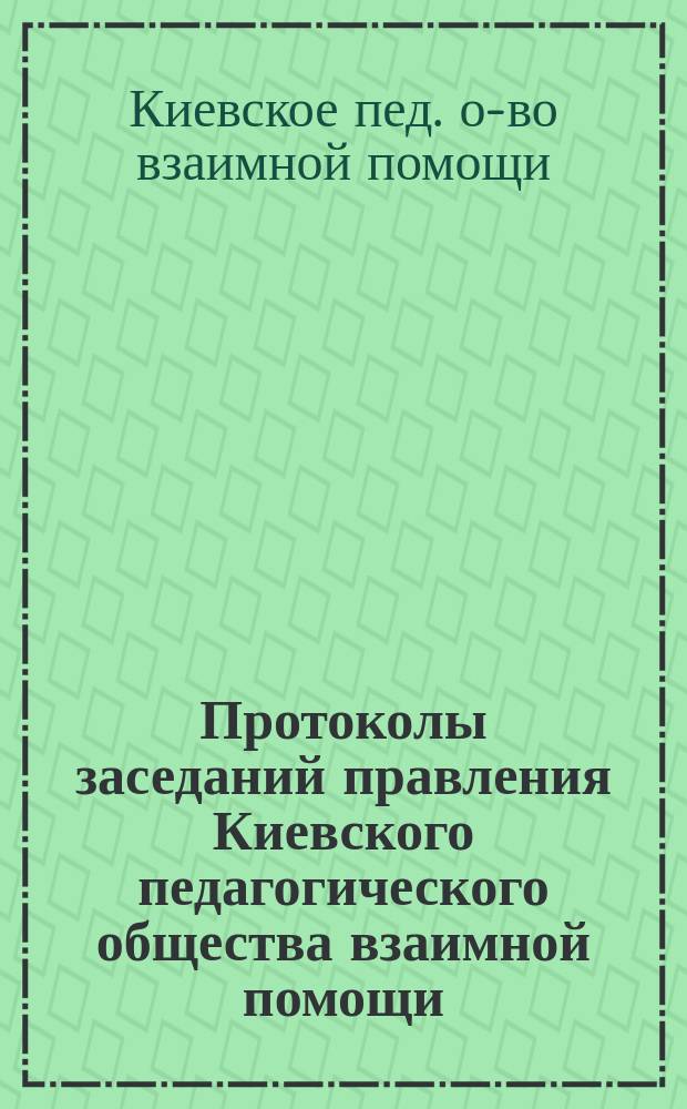 [Протоколы заседаний правления Киевского педагогического общества взаимной помощи...